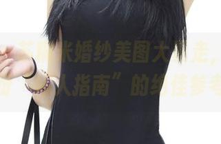 青豆客 - 苏糯米婚纱美图大暴走,提供了一份“嫁人指南”的绝佳参考!
